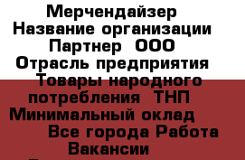 Мерчендайзер › Название организации ­ Партнер, ООО › Отрасль предприятия ­ Товары народного потребления (ТНП) › Минимальный оклад ­ 46 000 - Все города Работа » Вакансии   . Башкортостан респ.,Баймакский р-н